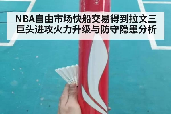 NBA自由市场快船交易得到拉文三巨头进攻火力升级与防守隐患分析