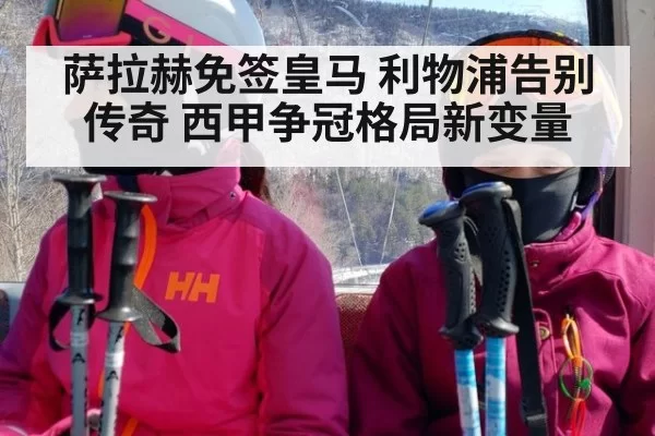 萨拉赫免签皇马 利物浦告别传奇 西甲争冠格局新变量