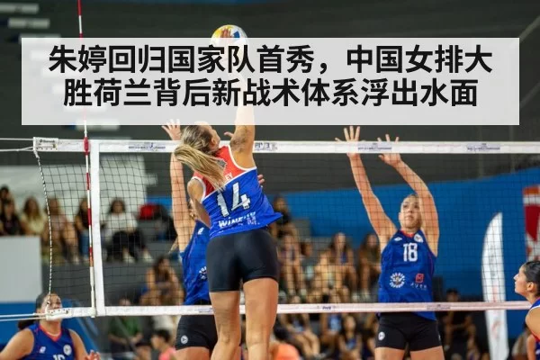 朱婷回归国家队首秀,中国女排大胜荷兰背后新战术体系浮出水面