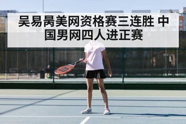 吴易昺美网资格赛三连胜 中国男网四人进正赛