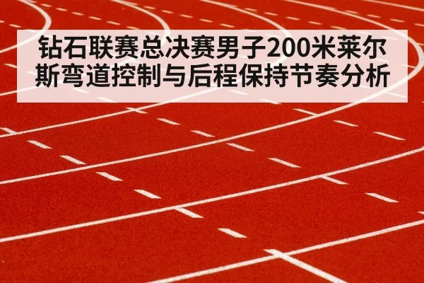 钻石联赛总决赛男子200米莱尔斯弯道控制与后程保持节奏分析